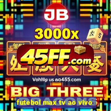 futebol max tv ao vivo